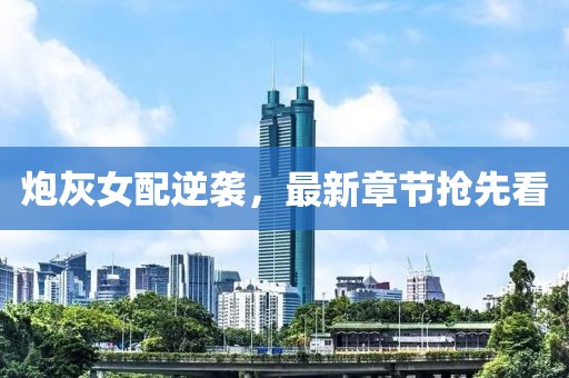 炮灰女配逆襲，最新章節(jié)搶先看