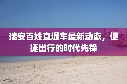 瑞安百姓直通車最新動態(tài)，便捷出行的時代先鋒