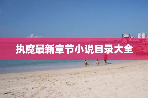 執(zhí)魔最新章節(jié)小說(shuō)目錄大全