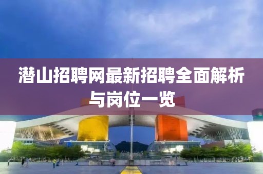 潛山招聘網(wǎng)最新招聘全面解析與崗位一覽