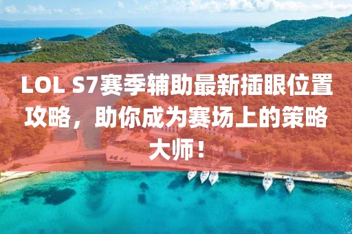 LOL S7賽季輔助最新插眼位置攻略，助你成為賽場上的策略大師！