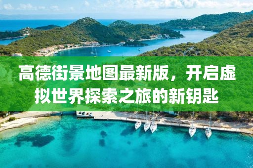 高德街景地圖最新版，開啟虛擬世界探索之旅的新鑰匙