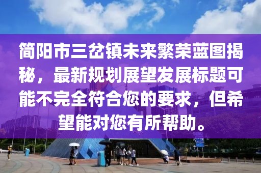 簡陽市三岔鎮(zhèn)未來繁榮藍圖揭秘，最新規(guī)劃展望發(fā)展標題可能不完全符合您的要求，但希望能對您有所幫助。