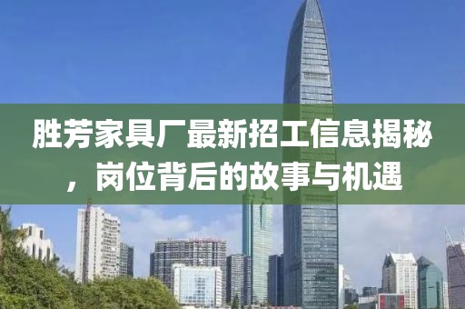 勝芳家具廠最新招工信息揭秘，崗位背后的故事與機(jī)遇