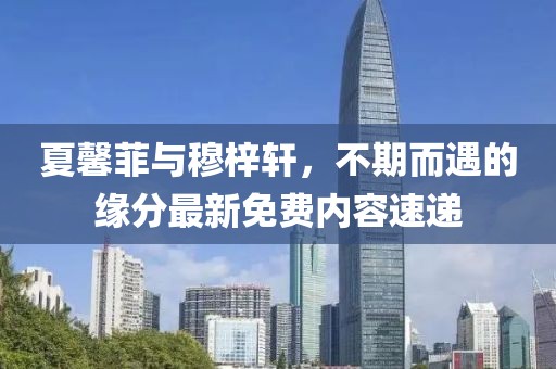 夏馨菲與穆梓軒，不期而遇的緣分最新免費(fèi)內(nèi)容速遞