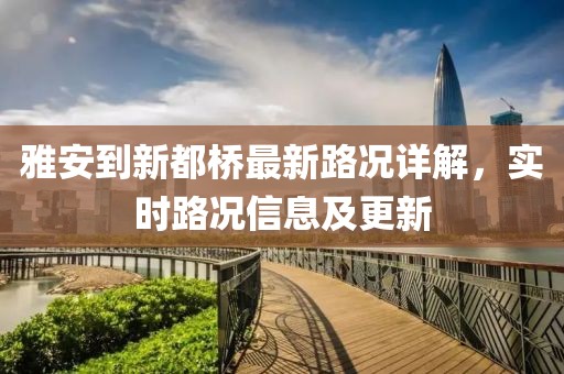 雅安到新都橋最新路況詳解，實時路況信息及更新