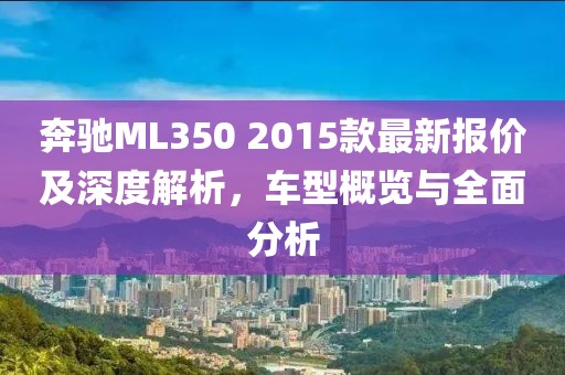 奔馳ML350 2015款最新報價及深度解析，車型概覽與全面分析