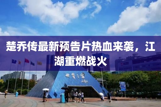 楚喬傳最新預(yù)告片熱血來(lái)襲，江湖重燃戰(zhàn)火