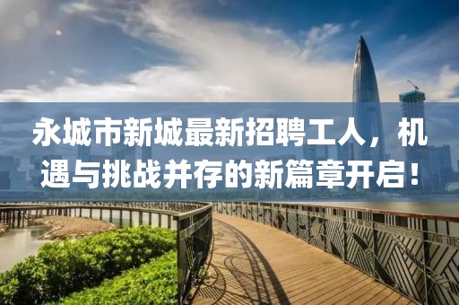 永城市新城最新招聘工人，機(jī)遇與挑戰(zhàn)并存的新篇章開(kāi)啟！