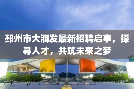 邳州市大潤發(fā)最新招聘啟事，探尋人才，共筑未來之夢