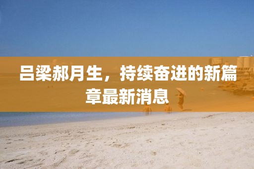 呂梁郝月生，持續(xù)奮進的新篇章最新消息