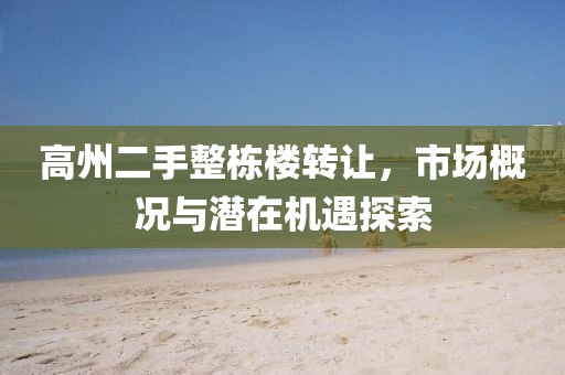 高州二手整棟樓轉(zhuǎn)讓，市場概況與潛在機(jī)遇探索