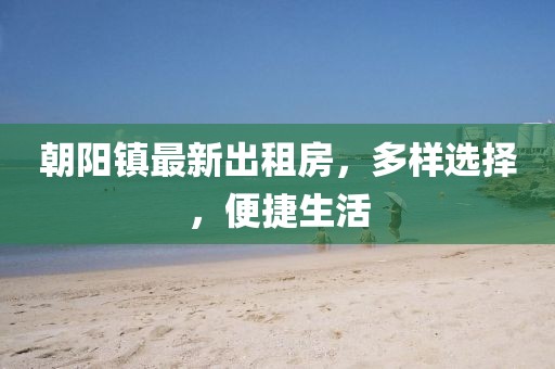 朝陽(yáng)鎮(zhèn)最新出租房，多樣選擇，便捷生活