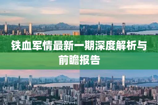 鐵血軍情最新一期深度解析與前瞻報告