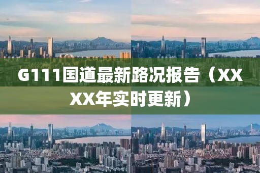 G111國(guó)道最新路況報(bào)告（XXXX年實(shí)時(shí)更新）