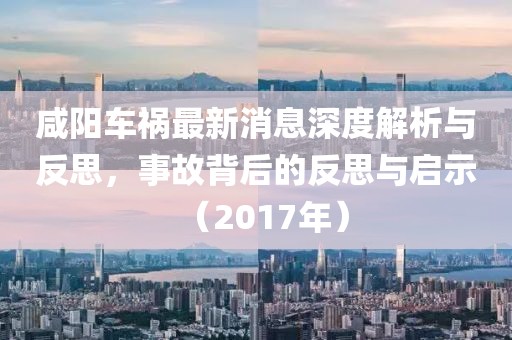 咸陽車禍最新消息深度解析與反思，事故背后的反思與啟示（2017年）