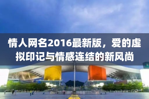 情人網(wǎng)名2016最新版，愛的虛擬印記與情感連結(jié)的新風(fēng)尚