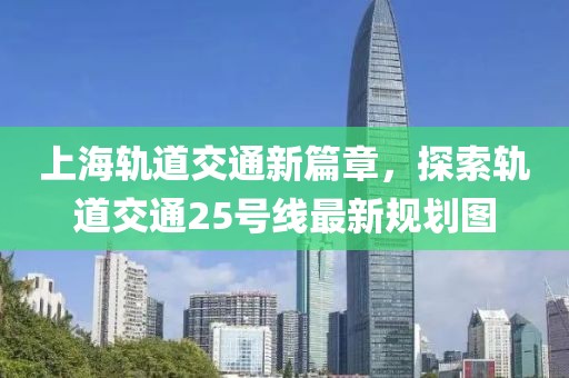 上海軌道交通新篇章，探索軌道交通25號線最新規(guī)劃圖