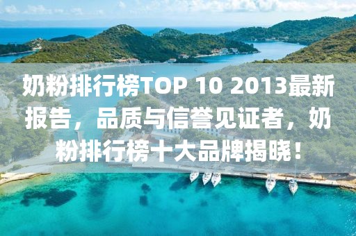 奶粉排行榜TOP 10 2013最新報(bào)告，品質(zhì)與信譽(yù)見證者，奶粉排行榜十大品牌揭曉！