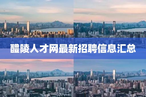 醴陵人才網(wǎng)最新招聘信息匯總