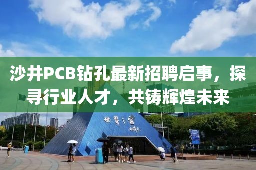 沙井PCB鉆孔最新招聘啟事，探尋行業(yè)人才，共鑄輝煌未來(lái)