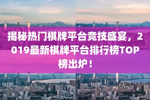 揭秘?zé)衢T棋牌平臺(tái)競(jìng)技盛宴，2019最新棋牌平臺(tái)排行榜TOP榜出爐！
