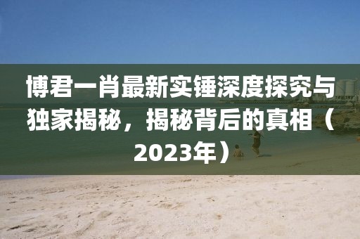 博君一肖最新實錘深度探究與獨家揭秘，揭秘背后的真相（2023年）
