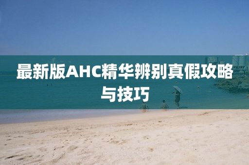 最新版AHC精華辨別真假攻略與技巧