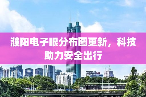 濮陽電子眼分布圖更新，科技助力安全出行