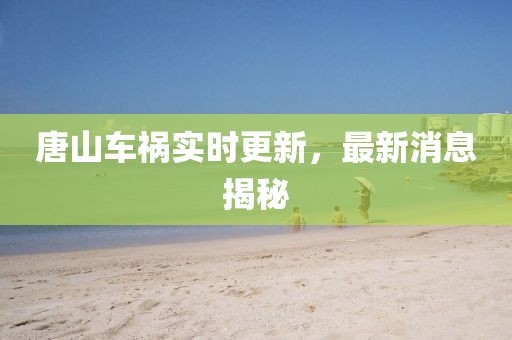 唐山車禍實(shí)時(shí)更新，最新消息揭秘