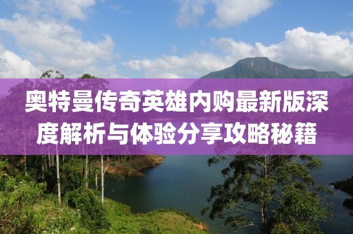 奧特曼傳奇英雄內(nèi)購(gòu)最新版深度解析與體驗(yàn)分享攻略秘籍