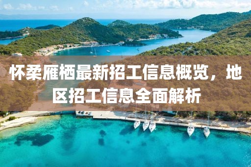 懷柔雁棲最新招工信息概覽，地區(qū)招工信息全面解析