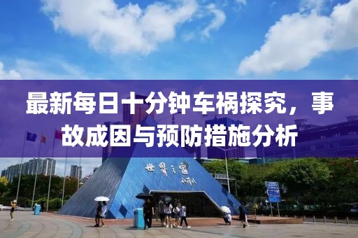 最新每日十分鐘車禍探究，事故成因與預(yù)防措施分析
