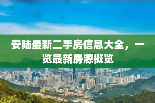 安陸最新二手房信息大全，一覽最新房源概覽