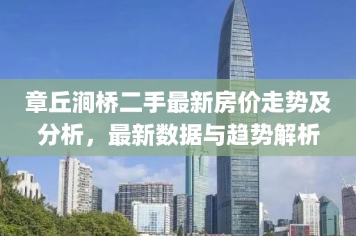 章丘澗橋二手最新房價走勢及分析，最新數(shù)據(jù)與趨勢解析