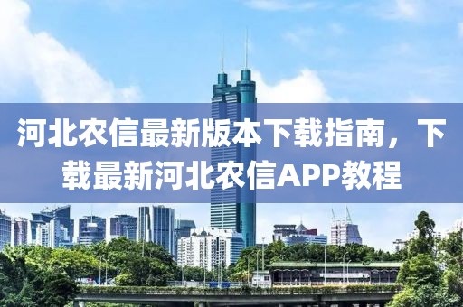 河北農(nóng)信最新版本下載指南，下載最新河北農(nóng)信APP教程