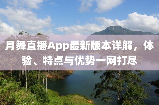 月舞直播App最新版本詳解，體驗、特點與優(yōu)勢一網(wǎng)打盡