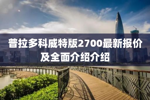 普拉多科威特版2700最新報價及全面介紹介紹