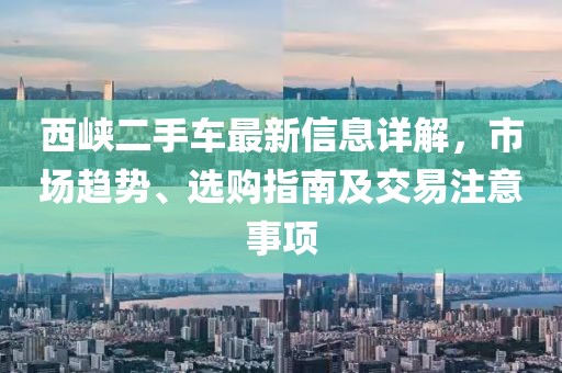 西峽二手車最新信息詳解，市場趨勢、選購指南及交易注意事項