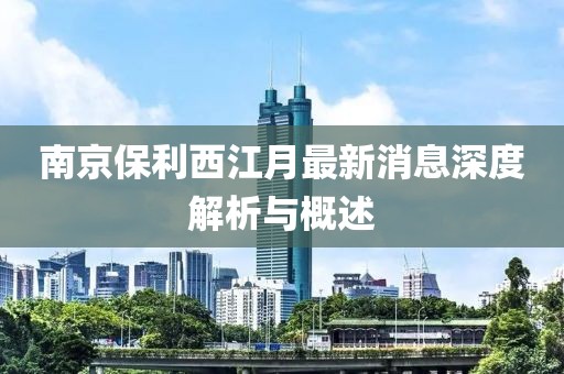 南京保利西江月最新消息深度解析與概述