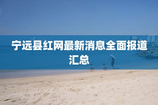 寧遠(yuǎn)縣紅網(wǎng)最新消息全面報(bào)道匯總