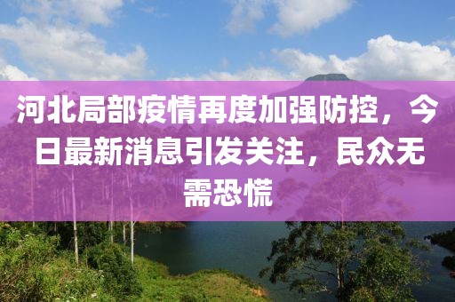 河北局部疫情再度加強(qiáng)防控，今日最新消息引發(fā)關(guān)注，民眾無需恐慌