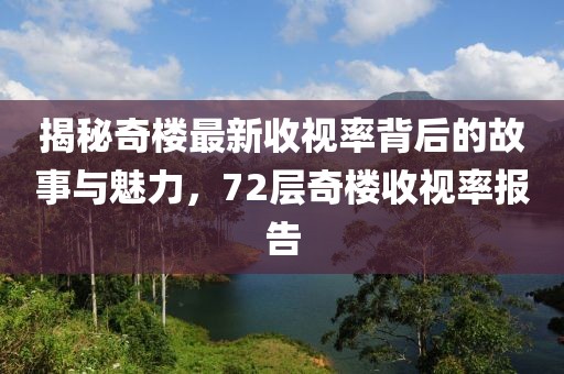 揭秘奇樓最新收視率背后的故事與魅力，72層奇樓收視率報告