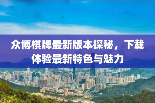 眾博棋牌最新版本探秘，下載體驗(yàn)最新特色與魅力