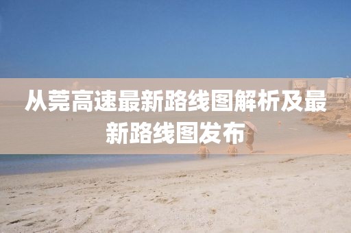 從莞高速最新路線圖解析及最新路線圖發(fā)布