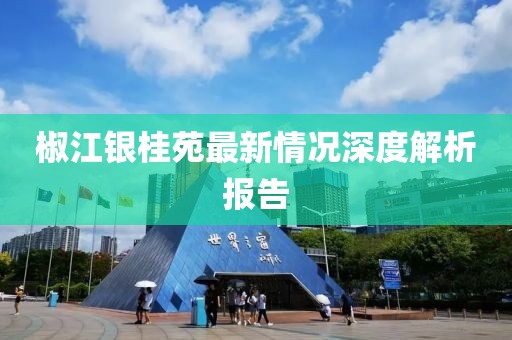 椒江銀桂苑最新情況深度解析報告