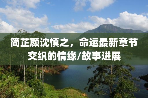簡(jiǎn)芷顏沈慎之，命運(yùn)最新章節(jié)交織的情緣/故事進(jìn)展