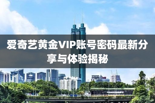 愛奇藝黃金VIP賬號密碼最新分享與體驗(yàn)揭秘