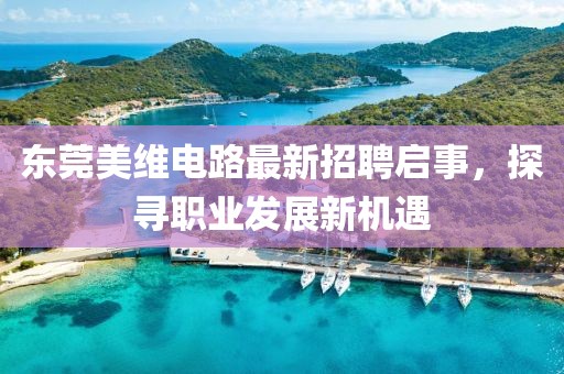 東莞美維電路最新招聘啟事，探尋職業(yè)發(fā)展新機(jī)遇