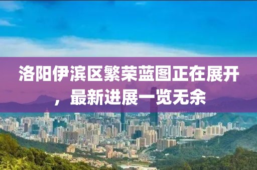 洛陽伊濱區(qū)繁榮藍圖正在展開，最新進展一覽無余